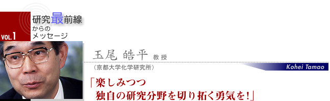 玉尾 皓平 教授 楽しみつつ独自の研究分野を切り拓く勇気を!